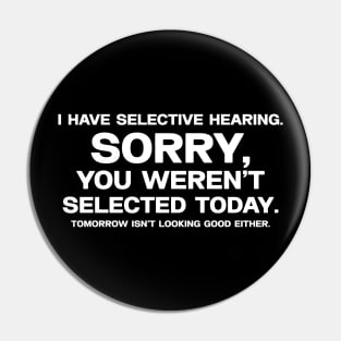 I have selective hearing, sorry you weren't selected today, tomorrow isn't looking good either. Pin