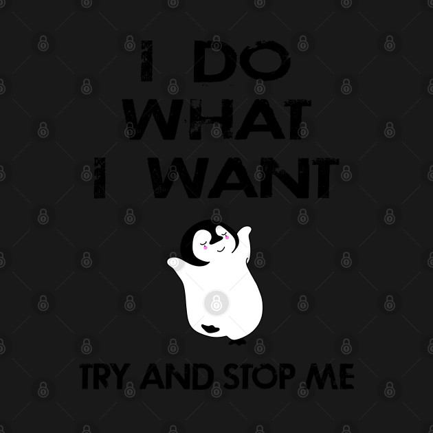 Disover I do what I want, just try and stop me. Funny independent free spirit quote. Distressed grunge design. Cute hipster happy dancing baby penguin cartoon. - I Do What I Want - T-Shirt