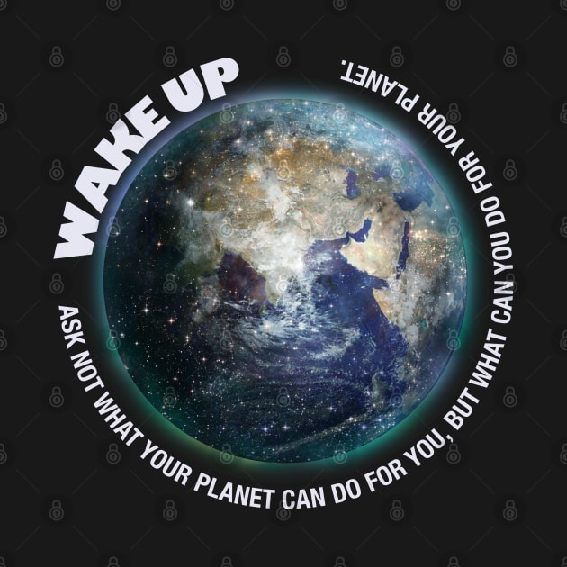 Wake Up, Ask not what your planet can do for you by Dream and Design