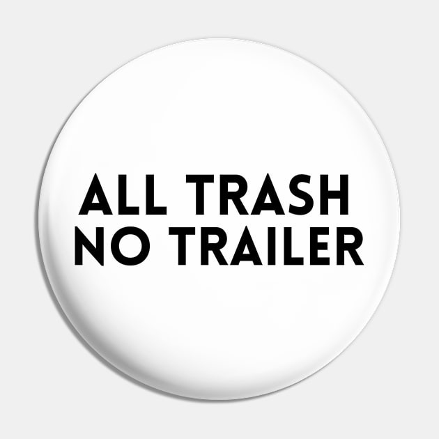 All Trash No Trailer T-Shirt Pin by MusDy4you