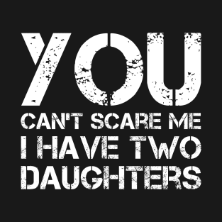 You Can't Scare Me I Have Two Daughters Funny Dad Joke T-Shirt