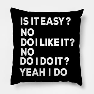 Is it easy? no Do I like it? No Do I do it Yeah I do Pillow