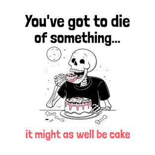 You've Got to Die of Something, It Might As Well be Cake T-Shirt