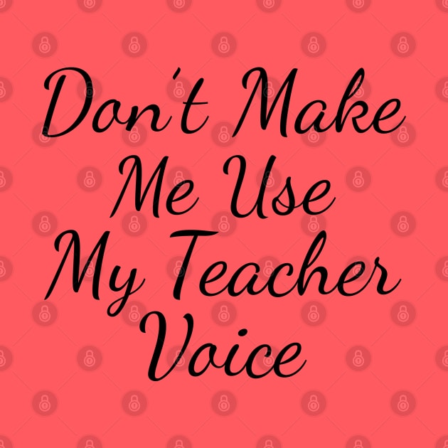 Don't Make Me Use My Teacher Voice by TIHONA