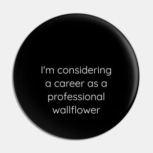 I'm Considering A Career As A Professional Wallflower Pin