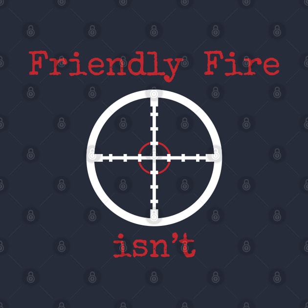 Friendly Fire Isn't by Gold Wings Tees