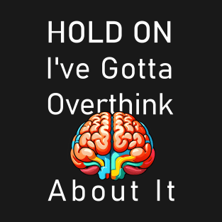 HOLD ON, I've Gotta Overthink About It T-Shirt