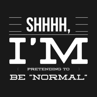 Shhhh, I’m Pretending To Be Normal T-Shirt