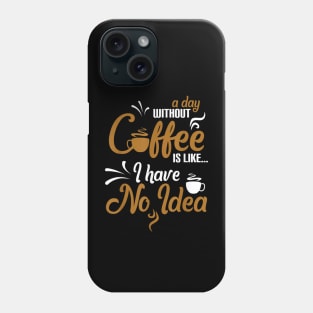 A day without coffee is like just kidding I have no idea Phone Case