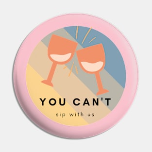 You Can't Sip with Us Pin