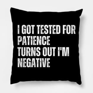 I Got Tested For Patience Turns Out I'm Negative Pillow