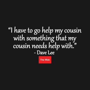 I Have To Go Help My Cousin - Dave T-Shirt