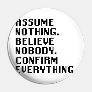 Assume Nothing. Believe Nobody. Confirm Everything. Pin