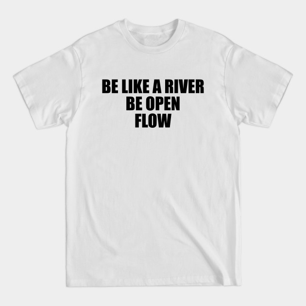 Discover Be like a river. Be open. Flow - River - T-Shirt