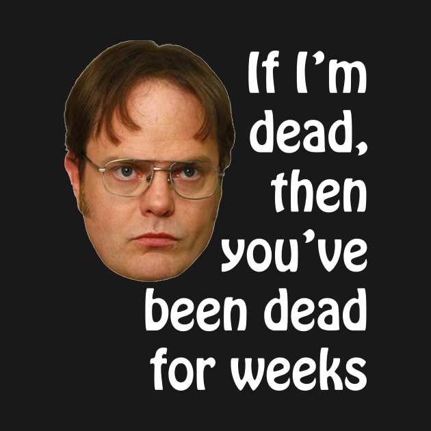 Dwight K. Schrute If I'm Dead Then You've Been Dead For Weeks by extrinsiceye