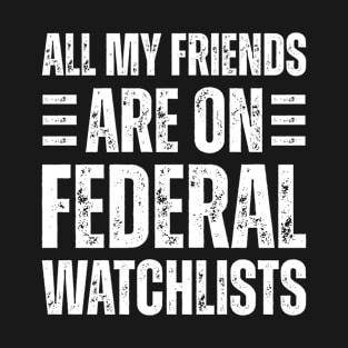 All my friends are on federal watch lists T-Shirt