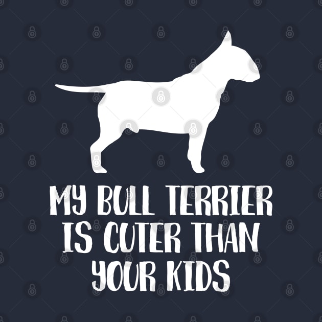 My Bull Terrier Is Cuter Than Your Kids by juinwonderland 41