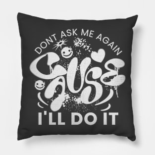 Don't ask me again cause I'll do it Pillow