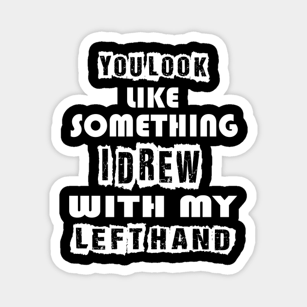 You look like something I drew with my left hand Magnet by Darwish