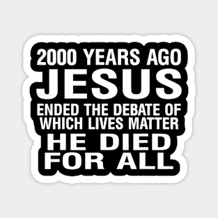 2000 Years Ago Jesus Ended The Debate Of Which Lives Matter Magnet