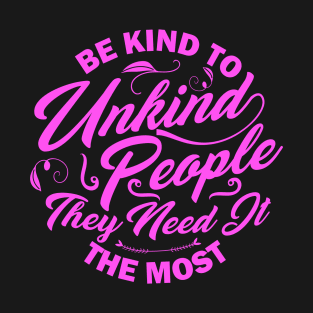 Be kind to unkind people they need it the most T-Shirt