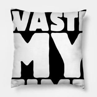 Don't Waste My Time Pillow