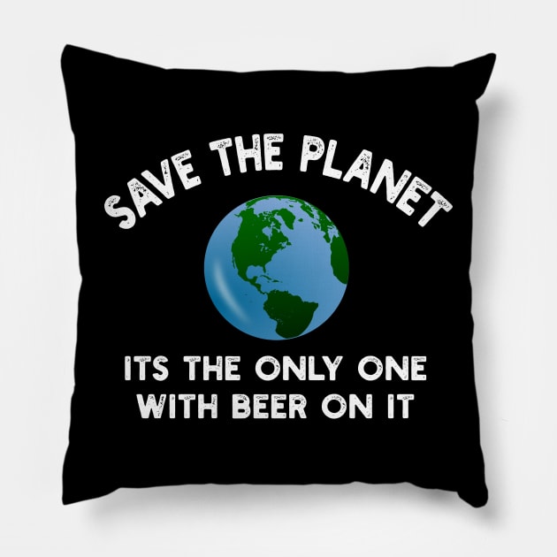 Save The Planet Its The Only One With Beer On It Pillow by YouthfulGeezer