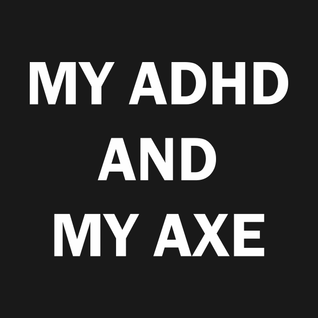 MY ADHD AND MY AXE by IEatFanBoys