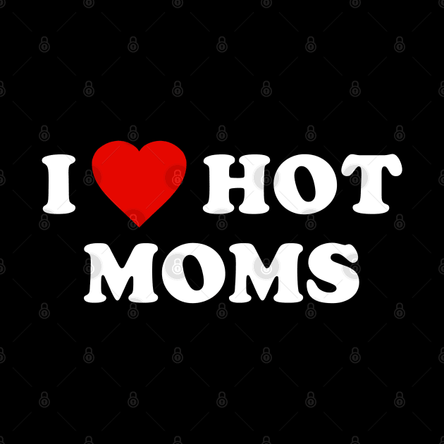 I Love Hot Moms by Flippin' Sweet Gear