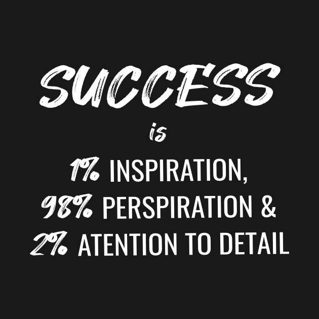 Success Is 1% Inspiration, 98% Perspiration and 2% Attention To Detail by quoteee