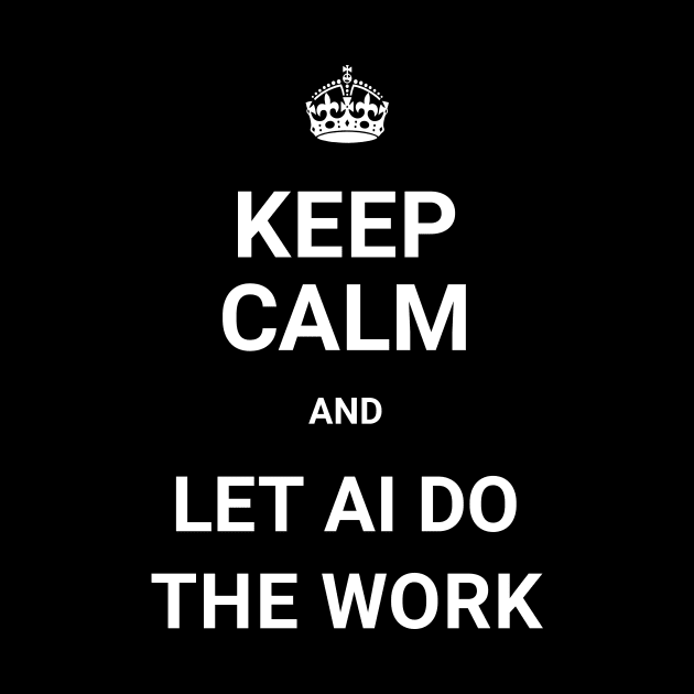 Keep Calm And Let AI Do The Work by ORENOB