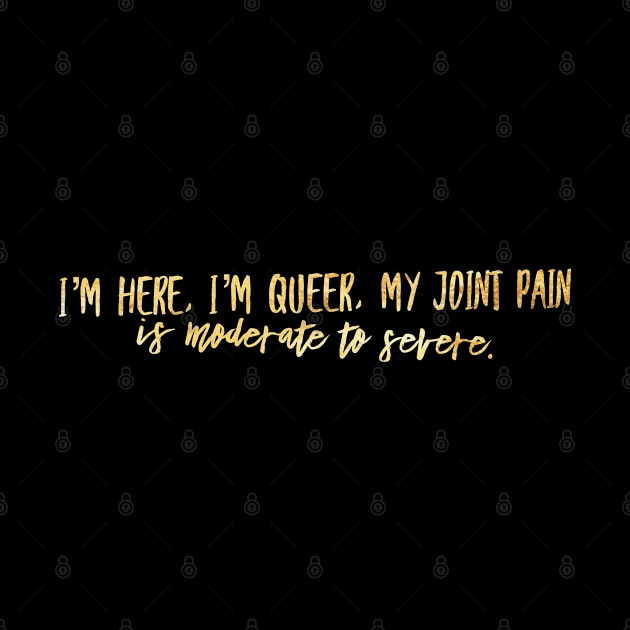 I'M HERE IM QUEER MY JOINT PAIN IS MODERATE TO SEVERE by Lin Watchorn 