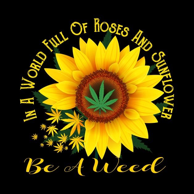 In A World Full Of Roses And Sunflower Be A Weed Funny Gift by cruztdk5