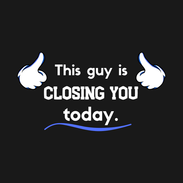 This guy is Closing you today by Closer T-shirts