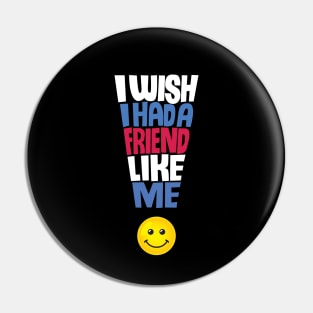 I Wish I Had a Friend Like Me - Funny Quote Pin