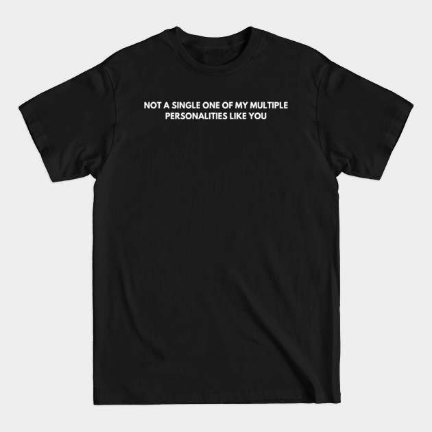 Discover Not a single one of my multiple personalities like you - Sarcastic Quote - T-Shirt