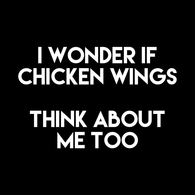 I Wonder If Chicken Wings Think About Me Too by LetsBeginDesigns