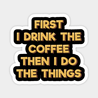 First I Drink the Coffee Then I Do the Things Magnet