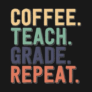 Coffee - Teach - Grade - Repeat - Funny Teaching Tees T-Shirt