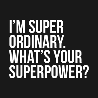 I'm super ordinary. What's your superpower? T-Shirt