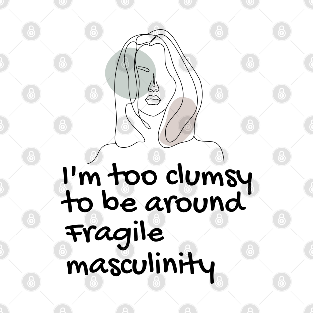 Discover I'm Too Clumsy To Be Around Fragile Masculinity feminists' design - Feminist Quote - T-Shirt