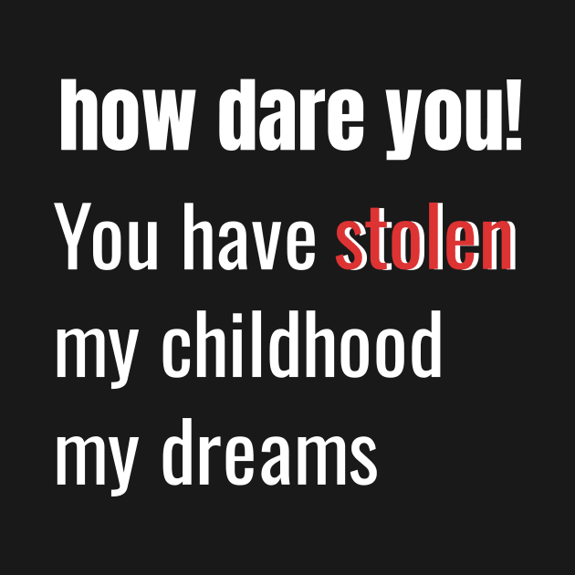 How Dare You! You Have Stolen My Childhood My Dreams by ozalshirts