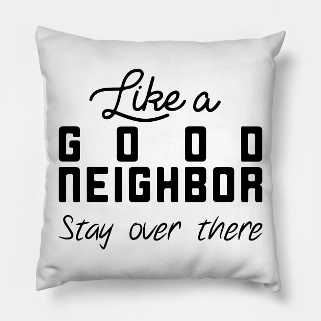 Like a Good Neighbor Stay Over There Shirt - Social Distancing T-Shirt Pillow by CHIRAZAD