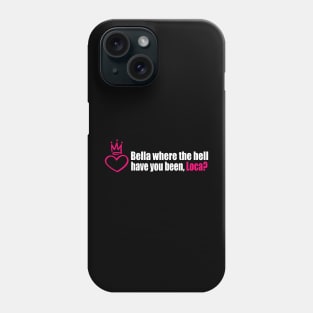 Bella where the hell have you been, loca? Phone Case