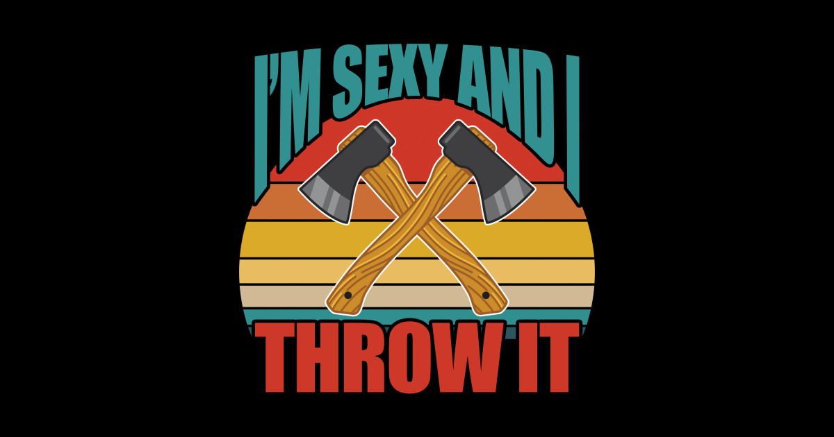 Axe Throwing Im Sexy And I Throw It Axe Throwing T Shirt Teepublic 