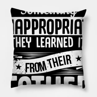 If My Kids Say Something Inappropriate They Learned it From Their Father Pillow