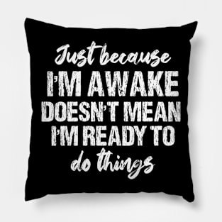 Just Because I'm Awake Doesn't Mean I'm Ready To Do Things Pillow