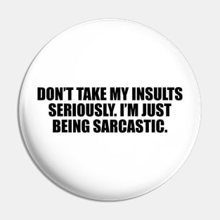 Don’t take my insults seriously. I’m just being sarcastic Pin