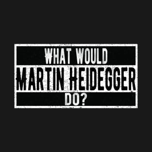 What would Martin Heidegger do? T-Shirt