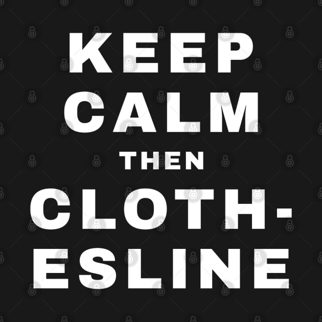 Keep Calm then Clothesline (Pro Wrestling) by wls